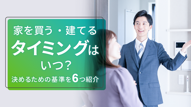 家を買う・建てるタイミングはいつ？決めるための基準を6つ紹介