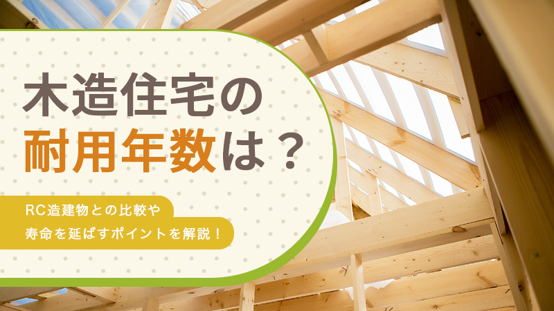 木造住宅の耐用年数は？RC造との比較や寿命を延ばすポイントを解説！