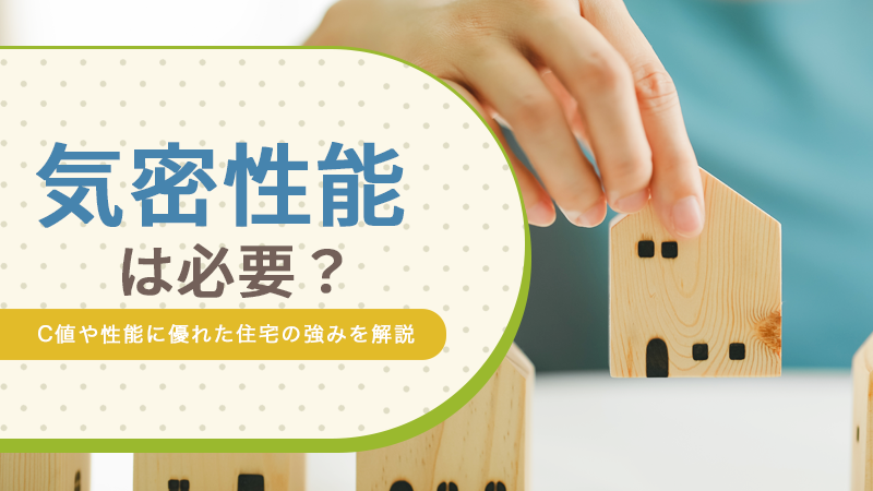 気密性能は必要?C値や性能に優れた住宅の強みを解説