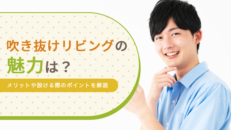 吹き抜けリビングの魅力は?メリットや設ける際のポイントを解説