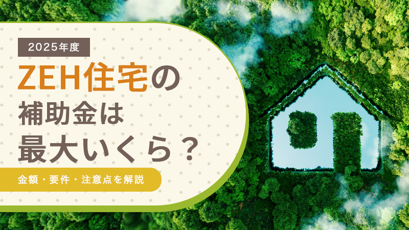 【2025年度】ZEH住宅の補助金は最大いくら?金額・要件・注意点を解説