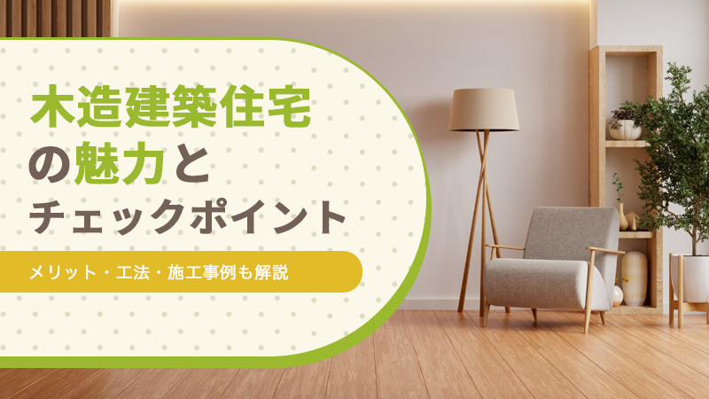 木造建築住宅の魅力とチェックポイント|メリット・工法・施工事例も解説