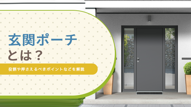 玄関ポーチとは？役割や押さえるべきポイントなどを解説