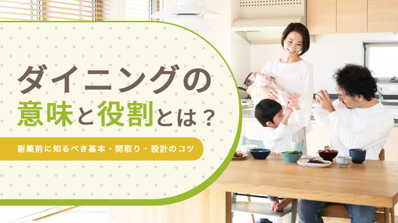 ダイニングの意味と役割とは丨新築前に知るべき基本・間取り・設計のコツ