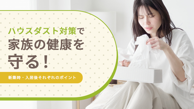 ハウスダスト対策で家族の健康を守る！新築時・入居後それぞれのポイント