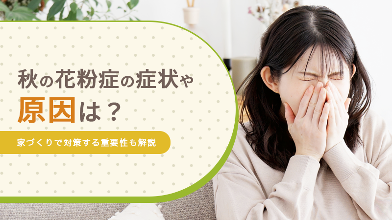 秋の花粉症の症状や原因は？家づくりで対策する重要性も解説