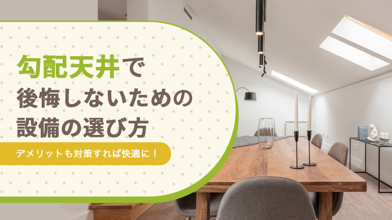 勾配天井で後悔しないための設備の選び方丨デメリットも対策すれば快適に!