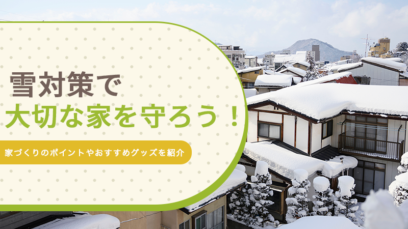 雪対策で大切な家を守ろう！家づくりのポイントやおすすめグッズを紹介