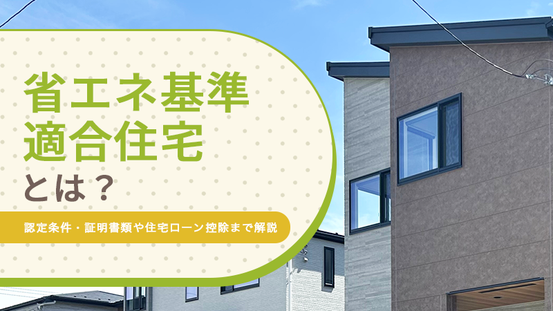省エネ基準適合住宅とは?認定条件・証明書類や住宅ローン控除まで解説