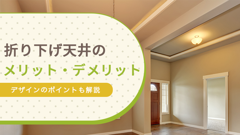 折り下げ天井のメリット・デメリット｜デザインのポイントも解説