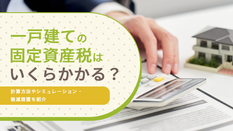 一戸建ての固定資産税はいくらかかる?計算方法やシミュレーション・軽減措置を紹介