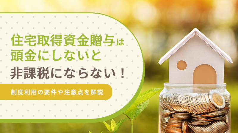 住宅取得資金贈与は建築費に充てないと非課税にならない!制度利用の要件や注意点を解説