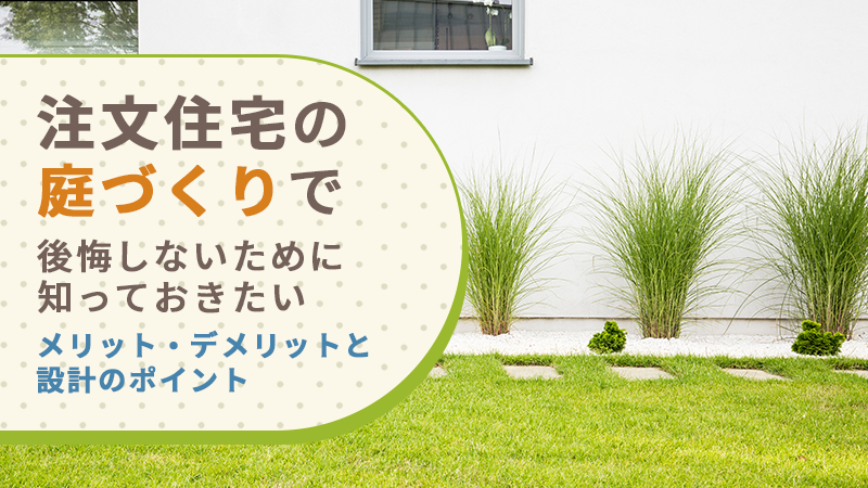 注文住宅の庭づくりで後悔しないために知っておきたいメリット・デメリットと設計のポイント
