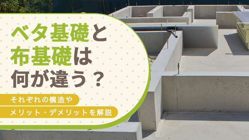 ベタ基礎と布基礎は何が違う?それぞれの構造やメリット・デメリットを解説