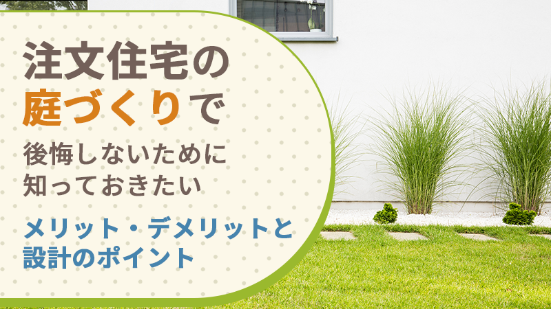 注文住宅の庭づくりで後悔しないために知っておきたいメリット・デメリットと設計のポイント