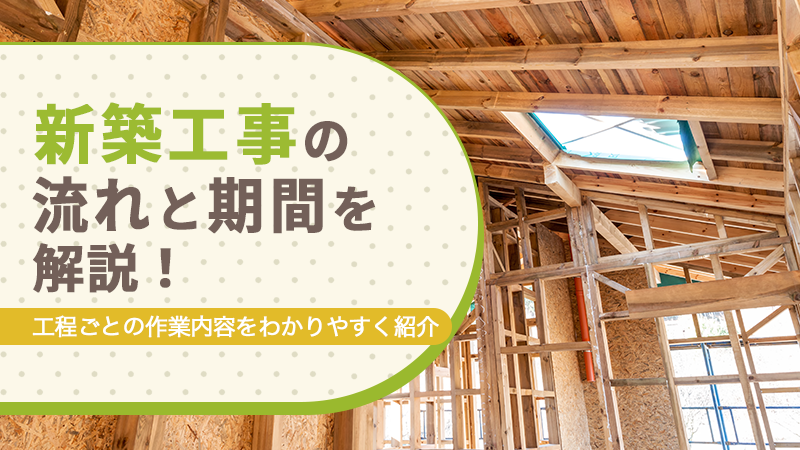 新築工事の流れと期間を解説!工程ごとの作業内容をわかりやすく紹介