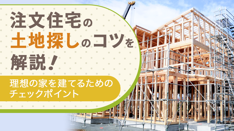 注文住宅の土地探しのコツを解説!理想の家を建てるためのチェックポイント
