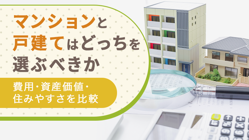 マンションと戸建てはどっちを選ぶべきか｜費用・資産価値・住みやすさを比較