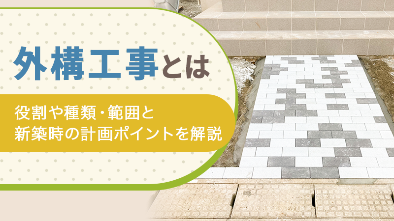 外構工事とは｜役割や種類・範囲と新築時の計画ポイントを解説